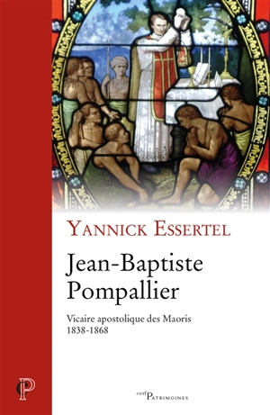 Jean-Baptiste Pompallier : vicaire apostolique des Maoris (1838-1868) - Yannick Essertel