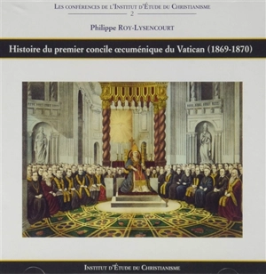 Histoire du premier concile oecuménique du Vatican (1869-1870) - Philippe Roy-Lysencourt