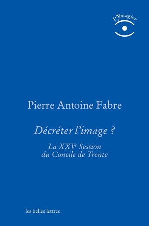 Décréter l'image ? : la XXVe session du Concile de Trente - Pierre-Antoine Fabre
