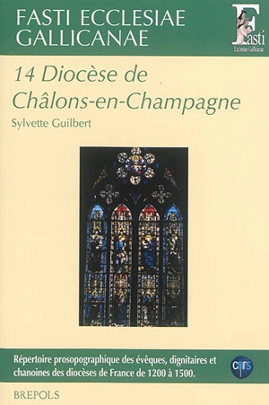 Fasti ecclesiae gallicanae : répertoire prosopographique des évêques, dignitaires et chanoines des diocèses de France de 1200 à 1500. Vol. 14. Diocèse de Châlons-en-Champagne - Sylvette Guilbert