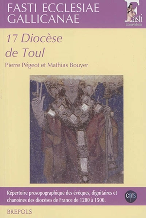 Fasti ecclesiae gallicanae : répertoire prosopographique des évêques, dignitaires et chanoines des diocèses de France de 1200 à 1500. Vol. 17. Diocèse de Toul - Pierre Pégeot