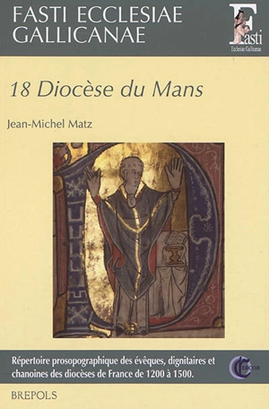 Fasti ecclesiae gallicanae : répertoire prosopographique des évêques, dignitaires et chanoines des diocèses de France de 1200 à 1500. Vol. 18. Diocèse du Mans - Jean-Michel Matz