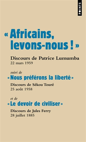 Africains, levons-nous ! : discours de Patrice Lumumba, prononcé à Ibadan (Nigeria), 22 mars 1959. Nous préférons la liberté : discours de Sékou Touré, prononcé face au général de Gaulle, à Conakry (Guinée), 25 août 1958. Le devoir de civiliser : dis - Patrice Lumumba