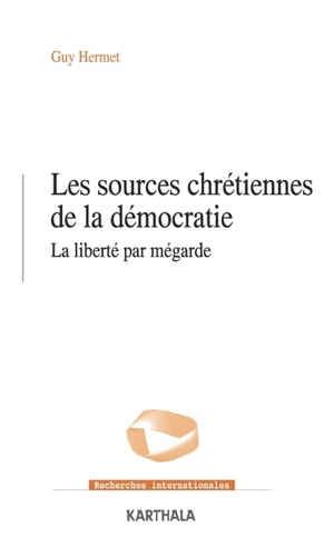 Les sources chrétiennes de la démocratie : la liberté par mégarde - Guy Hermet