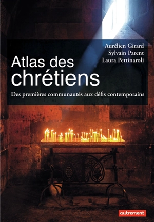 Atlas des chrétiens : des premières communautés aux défis contemporains - Aurélien Girard