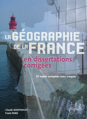 La géographie de la France en dissertations corrigées : 30 sujets complets avec croquis - Claude Martinaud