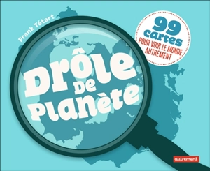 Drôle de planète : 99 cartes pour voir le monde autrement - Frank Tétart