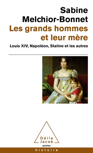 Les grands hommes et leur mère : Louis XIV, Napoléon, Staline et les autres - Sabine Melchior-Bonnet