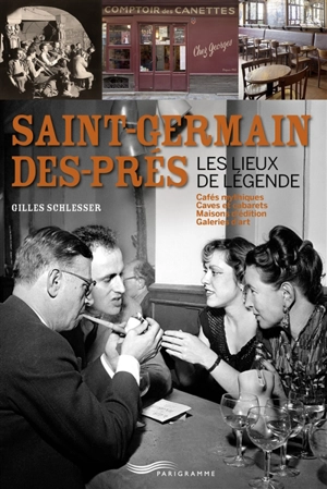 Saint-Germain-des-Prés, les lieux de légende : cafés mythiques, caves et cabarets, maisons d'édition, galeries d'art - Gilles Schlesser