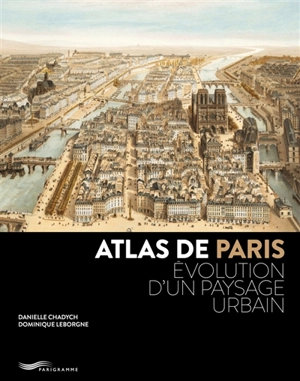 Atlas de Paris : évolution d'un paysage urbain - Danielle Chadych