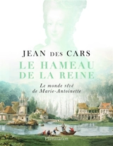 Le hameau de la reine : le monde rêvé de Marie-Antoinette - Jean Des Cars