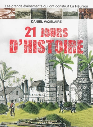 21 jours d'histoire : les grands événements qui ont construit La Réunion - Daniel Vaxelaire