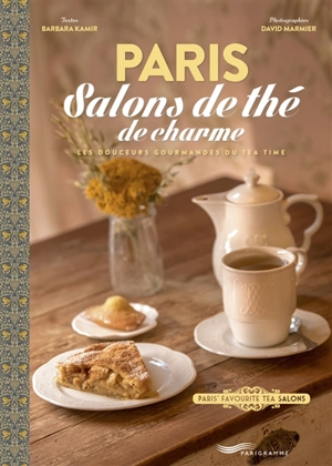 Paris : salons de thé de charme : les douceurs gourmandes du tea time. Paris' favourite tea salons - Barbara Kamir