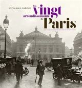 Les vingt arrondissements de Paris : une ville au bonheur des rues et des souvenirs - Léon-Paul Fargue