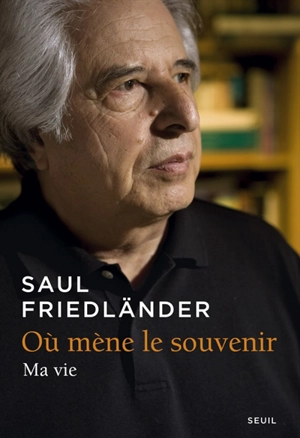 Où mène le souvenir : ma vie - Saul Friedländer