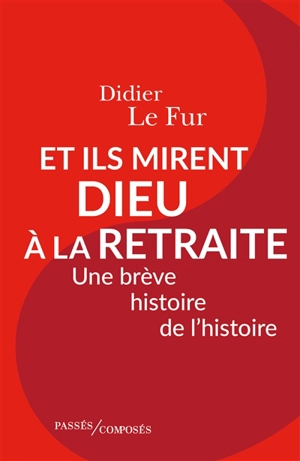 Et ils mirent Dieu à la retraite : une brève histoire de l'histoire - Didier Le Fur