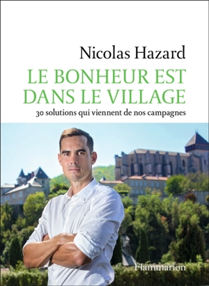 Le bonheur est dans le village : 30 solutions qui viennent de nos campagnes - Nicolas Hazard