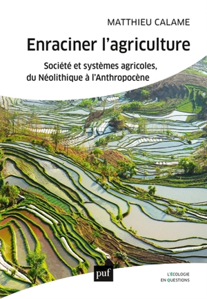 Enraciner l'agriculture : société et systèmes agricoles, du néolithique à l'anthropocène - Matthieu Calame