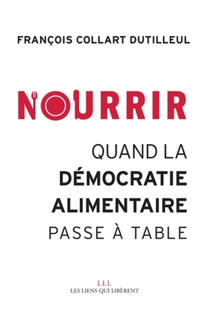 Nourrir : quand la démocratie alimentaire passe à table - François Collart Dutilleul