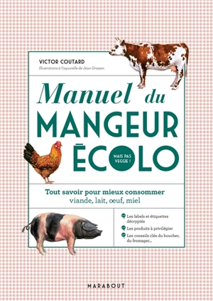 Manuel du mangeur écolo mais pas veggie ! : tout savoir pour mieux consommer viande, lait, oeuf, miel - Victor Coutard