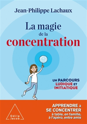 La magie de la concentration : un parcours ludique et initiatique : apprendre à se concentrer à table, en famille, à l'apéro, entre amis - Jean-Philippe Lachaux