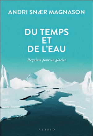 Du temps et de l'eau : requiem pour un glacier - Andri Snaer Magnason