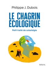 Le chagrin écologique : petit traité de solastalgie - Philippe Jacques Dubois