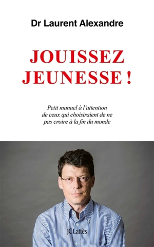 Jouissez jeunesse ! : petit manuel à l'attention de ceux qui choisiraient de ne pas croire à la fin du monde - Laurent Alexandre