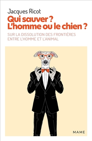 Qui sauver ? L'homme ou le chien ? : sur la dissolution des frontières entre l'homme et l'animal - Jacques Ricot