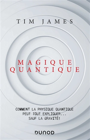 Magique quantique : comment la physique quantique peut tout expliquer... sauf la gravité ! - Tim James