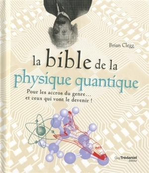 La bible de la physique quantique : pour les accros du genre... et ceux qui vont le devenir ! - Brian Clegg