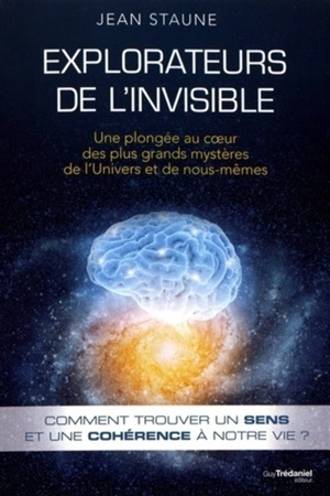 Explorateurs de l'invisible : une plongée au coeur des plus grands mystères de l'Univers et de nous-même - Jean Staune