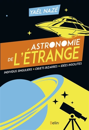 Astronomie de l'étrange : individus singuliers, objets bizarres, idées insolites - Yaël Nazé