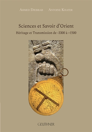 Sciences et savoir d'Orient : héritage et transmission de -3300 à +1500 - Ahmed Djebbar
