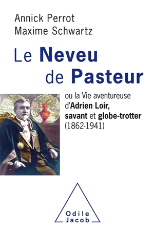 Le neveu de Pasteur ou La vie aventureuse d'Adrien Loir, savant et globe-trotter (1862-1941) - Annick Perrot