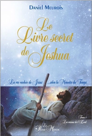 Le livre secret de Jeshua. Vol. 1. Les saisons de l'éveil : la vie cachée de Jésus... selon la mémoire du temps - Daniel Meurois