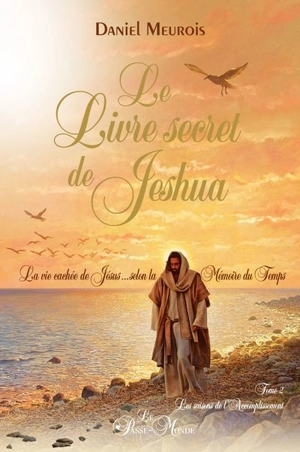 Le livre secret de Jeshua. Vol. 2. Les saisons de l'accomplissement : la vie cachée de Jésus... selon la mémoire du temps - Daniel Meurois