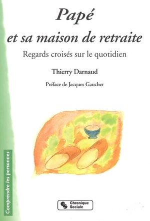 Papé et sa maison de retraite : regards croisés sur le quotidien : petit guide à l'attention des usagers et autres habitants des institutions d'hébergement pour personnes âgées - Thierry Darnaud