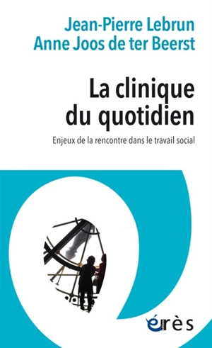 La clinique du quotidien : enjeux de la rencontre dans le travail social - Jean-Pierre Lebrun