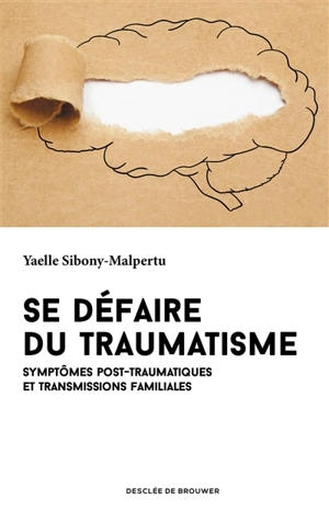 Se défaire du traumatisme : symptômes post-traumatiques et transmissions familiales - Yaelle Sibony-Malpertu
