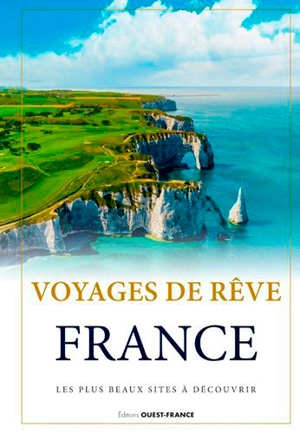 Voyages de rêve : France : les plus beaux sites à découvrir - Laurent Berthel