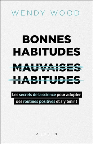 Bonnes habitudes, mauvaises habitudes : les secrets de la science pour adopter des routines positives et s'y tenir ! - Wendy Wood