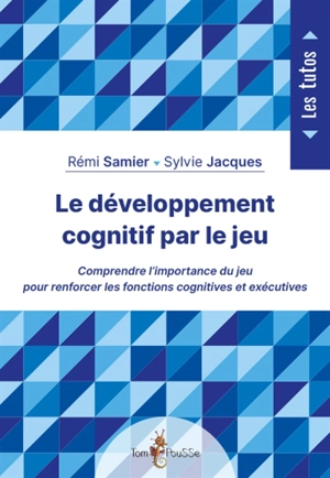 Le développement cognitif par le jeu : comprendre l'importance du jeu pour renforcer les fonctions cognitives et exécutives - Rémi Samier