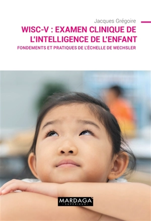 WISC-V : examen clinique de l'intelligence de l'enfant : fondements et pratiques de l'échelle de Wechsler - Jacques Grégoire