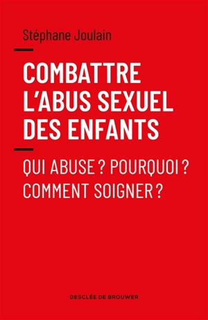 Combattre l'abus sexuel des enfants : qui abuse ? Pourquoi ? Comment soigner ? - Stéphane Joulain