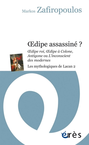 Les mythologiques de Lacan. Vol. 2. Oedipe assassiné ? : Oedipe roi, Oedipe à Colone, Antigone ou L'inconscient des modernes - Markos Zafiropoulos