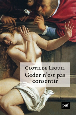 Céder n'est pas consentir : une approche clinique et politique du consentement - Clotilde Leguil