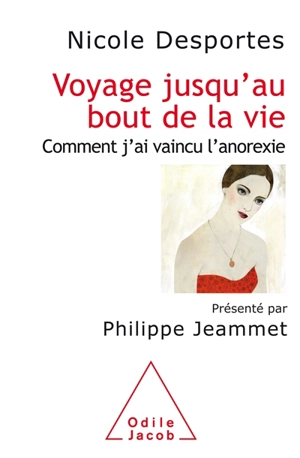 Voyage jusqu'au bout de la vie : comment j'ai vaincu l'anorexie - Nicole Desportes