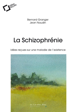 La schizophrénie : idées reçues sur une maladie de l'existence - Bernard Granger