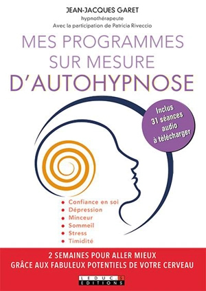 Mes programmes sur mesure d'autohypnose : 2 semaines pour aller mieux grâce aux fabuleux potentiels de votre cerveau - Jean-Jacques Garet